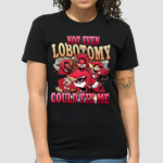 Strwblitzy Not Even Lobotomy Could Fix Me Shirt