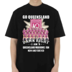 Go Queensland Damne Right I Am A Queensland Maroons Fan Now And Forever Shirt