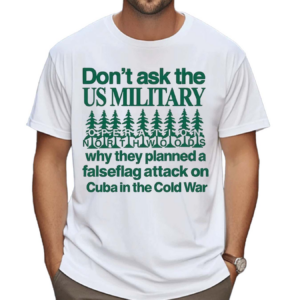 Don’t Ask The Us Military Operation Northwoods Funny Shirt