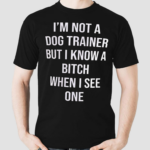 I’m Not A Dog Trainer But I Know A Bitch When I See One Shirt