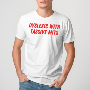 Dyslexic With Tassive Mits Shirt