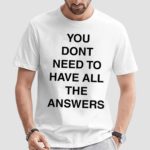 You Don’t Need To Have All The Answers Shirt