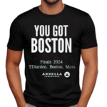 You Got Boston Finals 2024 Tdiarden Boston Mass Arbella Shirt