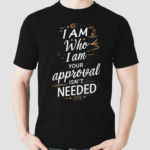 I Am Who I Am Your Approval Isnt Needed Shirt