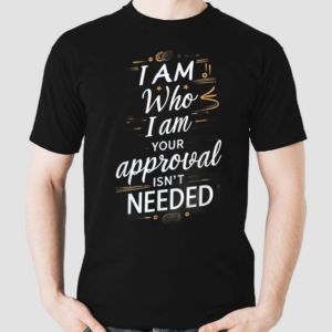 I Am Who I Am Your Approval Isnt Needed Shirt