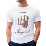 You Just Got Fingered Funny Shirt