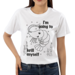 Shrimp I Am Going To Krill Myself Shirt