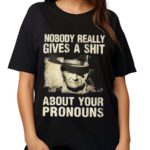 Nobody Really Gives A Shit About Your Pronouns Shirt