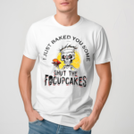 Skull Chef I Just Baked You Some Shut The Focuscakes Shirt