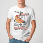 Yeah Im Liberal Liberally Eating These Hot Dogs Shirt