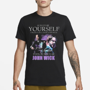 Keanu Reeves Always Be Yourself Unless You Can Be John Wick Signature Shirt