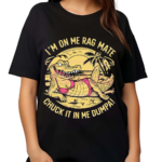 Crocodile Im On Me Rag Mate Chuck It In Me Dumpa 2024 Shirt