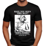 Have You Seen This Man Dave Ferrit Shirt