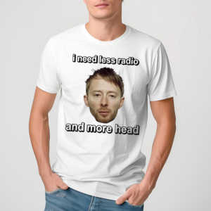 Thom Yorke I Need Less Radio And More Head Shirt