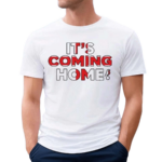 Its Coming Home Shirt