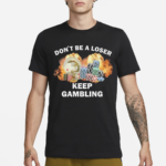 Don’t Be A Loser Keep Gambling Shirt