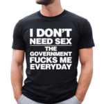 I Don’t Need Sex Shirt