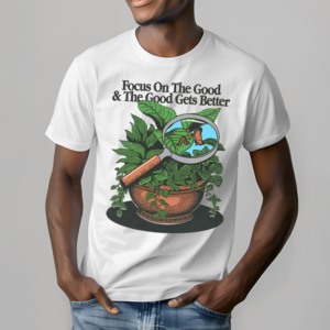 Focus On The Good And The Good Gets Better Shirt