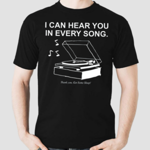 I Can Hear You In Every Song Shirt