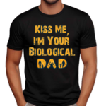 Kiss Me I’m Your Biological Dad Shirt