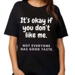 It’s Okay If You Don’t Like Me Not Everyone Has Good Taste Shirt