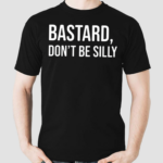 Bastard Dont Be Silly Shirt