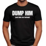 Dump Him And Date Me Instead Shirt