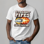 Straight Pipes Save Lives Shirt