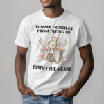 Tummy Troubles From Trying To Justify The Means Shirt