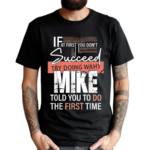 Try Doing What Mike Told You To Do The First Time Funny Mike Shirt