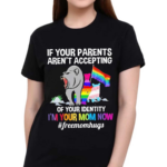 If Your Parents Aren’t Accepting Of Your Identity I’m Your Mom Now Free Mom Hugs Shirt