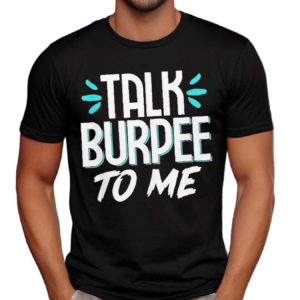 Talk Burpee To Me Shirt