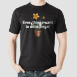 Everything I Want To Do Is Illegal Flower Shirt