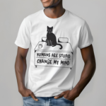 Cat Humans Are Stupid Change My Mind Shirt