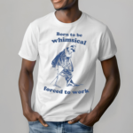 Skeleton Born To Be Whimsical Forced To Work Shirt