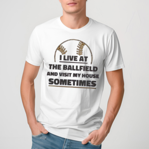 I Live At The Ballfield And Visit My House Sometimes Shirt