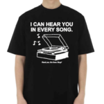 I Can Hear You In Every Song Shirt