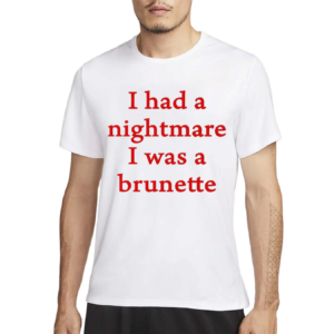 I Had A Nightmare That I Was Brunette Shirt