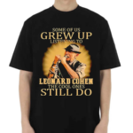 Some Of Us Grew Up Listening To Leonard Cohen The Cool Ones Still Do Shirt