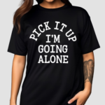 Pick It Up I’m Going Along Shirt