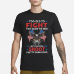 Too Old To Fight Too Slow To Run But I Can Still Shoot Pretty Darn Good 2024 Shirt