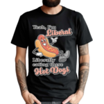 Yeah I’m Liberal Liberally Eating These Hot Dogs Shirt