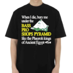 When I Die Bury Me Under The Bass Bro Shops Pyramid Like The Phaoroh Kings Of Ancient Egypt Shirt