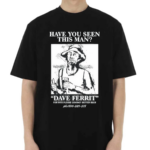 Have You Seen This Man Dave Ferrit Shirt