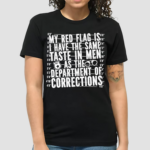 My Red Flag Is I Have The Same Taste In Men As The Department Of Corrections Shirt