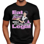 Eat Pussy While It’s Still Legal Shirt