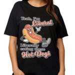 Yeah I’m Liberal Liberally Eating These Hot Dogs Shirt