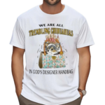 We Are All Trembling Chihuahuas In God’s Designer Handbag Shirt