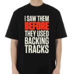 I Saw Them Before They Used Backing Tracks Shirt