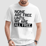 None Are Free Until We Are All Free Shirt